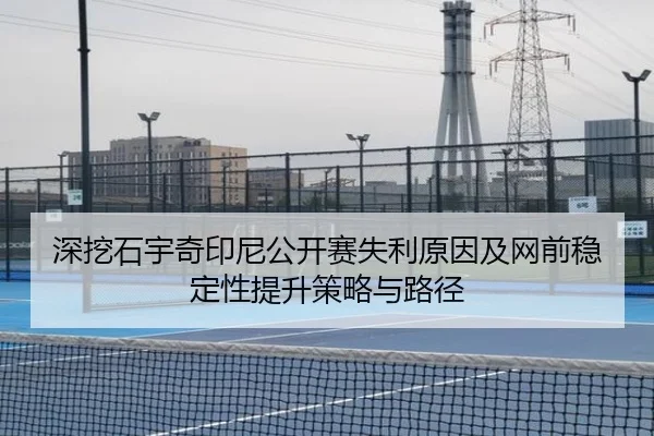 深挖石宇奇印尼公开赛失利原因及网前稳定性提升策略与路径